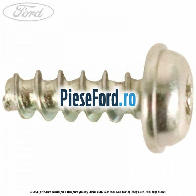 Surub prindere clema fata usa Ford Galaxy 2015-2023 2.0 TDCi 4x4 180 cp Surub prindere clema fata usa Ford Galaxy 2015-2023 2.0 TDCi 4x4 180 cp T8CG, T8CH, T8CI, T8CJ diesel