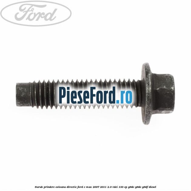 Surub prindere coloana directie Ford C-Max 2007-2011 2.0 TDCi 133 cp Surub prindere coloana directie Ford C-Max 2007-2011 2.0 TDCi 133 cp G6DC, G6DE, G6DF diesel