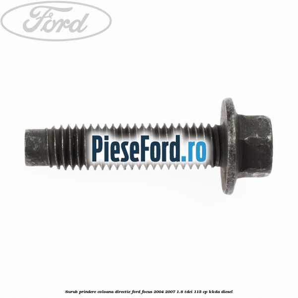 Surub prindere coloana directie Ford Focus 2004-2007 1.8 TDCi 115 cp Surub prindere coloana directie Ford Focus 2004-2007 1.8 TDCi 115 cp KKDA diesel