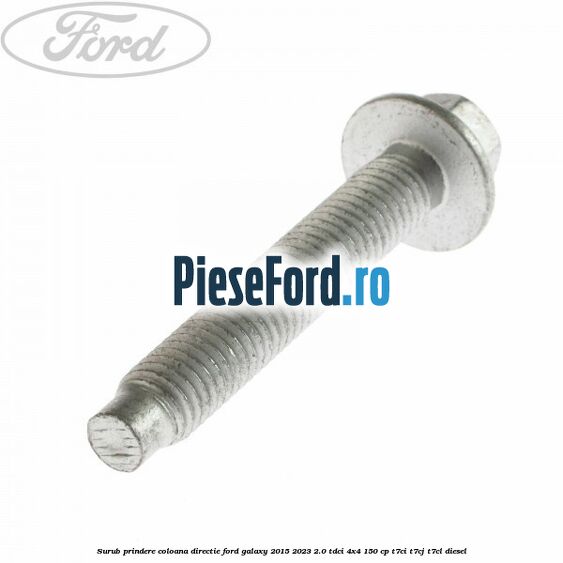 Surub prindere coloana directie Ford Galaxy 2015-2023 2.0 TDCi 4x4 150 cp Surub prindere coloana directie Ford Galaxy 2015-2023 2.0 TDCi 4x4 150 cp T7CI, T7CJ, T7CL diesel