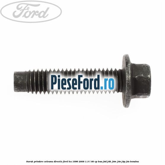 Surub prindere coloana directie Ford Ka 1996-2008 1.3 i 60 cp BAA, J4D, J4K, J4M, J4N, J4P, J4S benzina