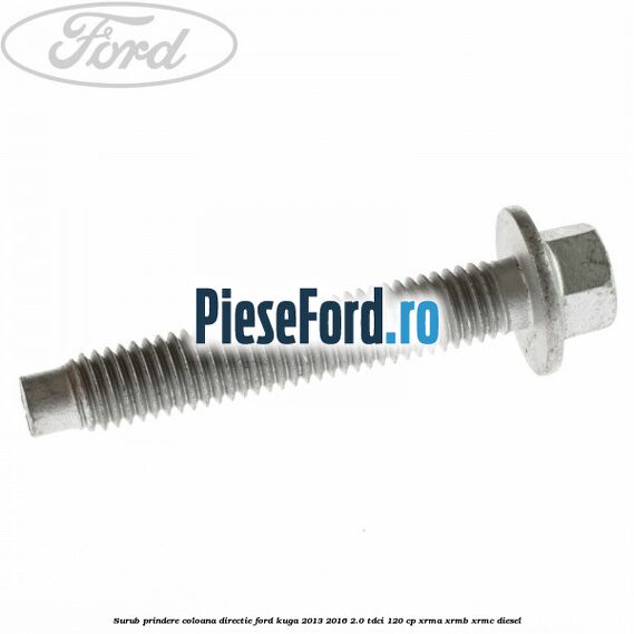 Surub prindere coloana directie Ford Kuga 2013-2016 2.0 TDCi 120 cp Surub prindere coloana directie Ford Kuga 2013-2016 2.0 TDCi 120 cp XRMA, XRMB, XRMC diesel