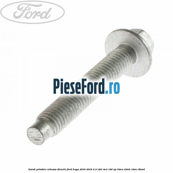 Surub prindere coloana directie Ford Kuga 2016-2018 2.0 TDCi 4x4 180 cp Surub prindere coloana directie Ford Kuga 2016-2018 2.0 TDCi 4x4 180 cp T8MA, T8MB, T8MC diesel