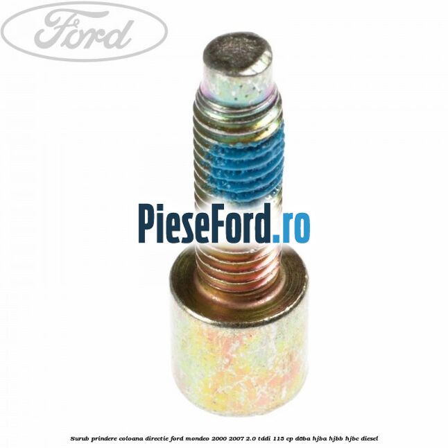 Surub prindere coloana directie Ford Mondeo 2000-2007 2.0 TDDI 115 cp Surub prindere coloana directie Ford Mondeo 2000-2007 2.0 TDDI 115 cp D6BA, HJBA, HJBB, HJBC diesel