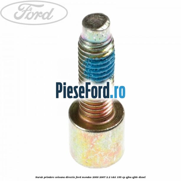 Surub prindere coloana directie Ford Mondeo 2000-2007 2.2 TDCi 155 cp QJBA, QJBB diesel