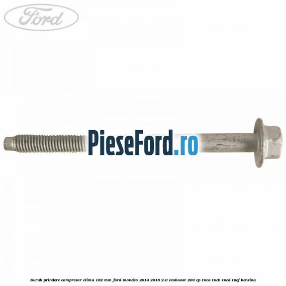Surub prindere compresor clima 102 mm Ford Mondeo 2014-2018 2.0 EcoBoost 203 cp TNCA, TNCB, TNCD, TNCF benzina