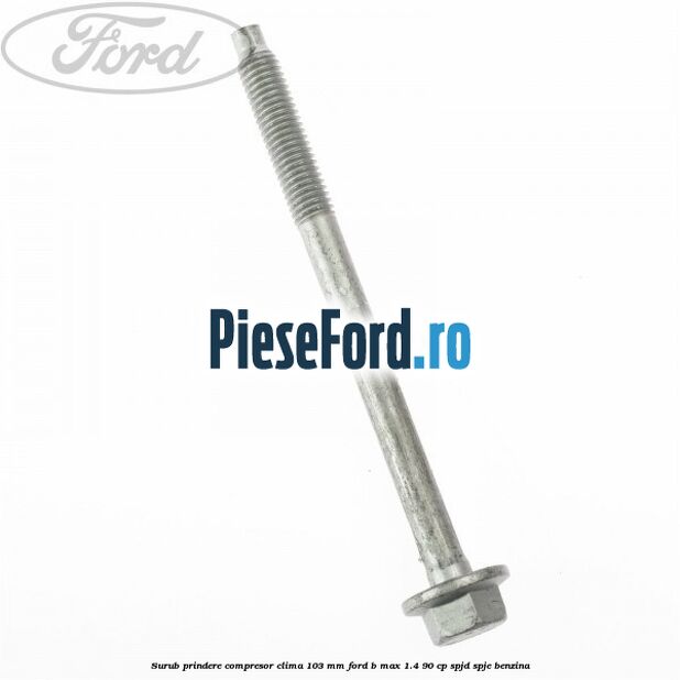 Surub prindere compresor clima 103 mm Ford B-Max 1.4 90 cp SPJD, SPJE benzina