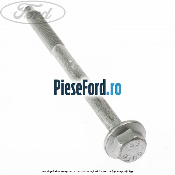 Surub prindere compresor clima 103 mm Ford B-Max 1.4 LPG 90 cp RTJC LPG