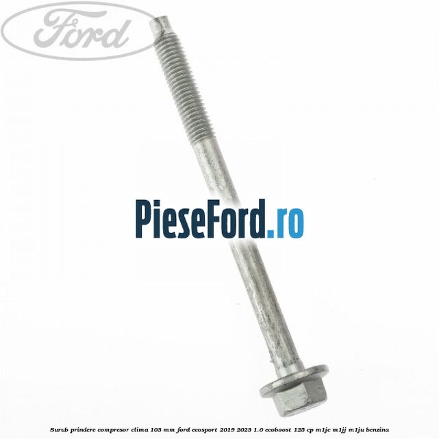 Surub prindere compresor clima 103 mm Ford EcoSport 2019-2023 1.0 EcoBoost 125 cp M1JC, M1JJ, M1JU benzina