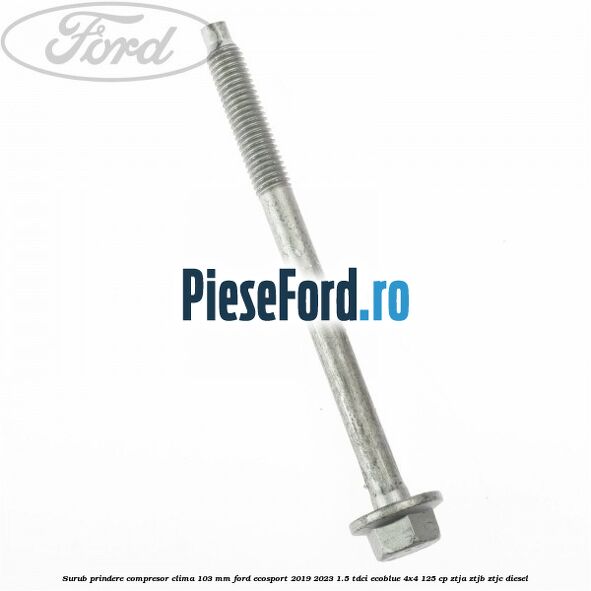 Surub prindere compresor clima 103 mm Ford EcoSport 2019-2023 1.5 TDCi EcoBlue 4x4 125 cp ZTJA, ZTJB, ZTJC diesel