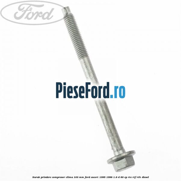 Surub prindere compresor clima 103 mm Ford Escort 1995-1998 1.8 D 60 cp RTE, RTF, RTH diesel