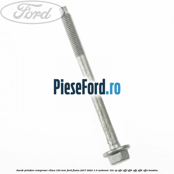 Surub prindere compresor clima 103 mm Ford Fiesta 2017-2023 1.0 EcoBoost 101 cp SFJE, SFJF, SFJH, SFJJ, SFJK, SFJN benzina