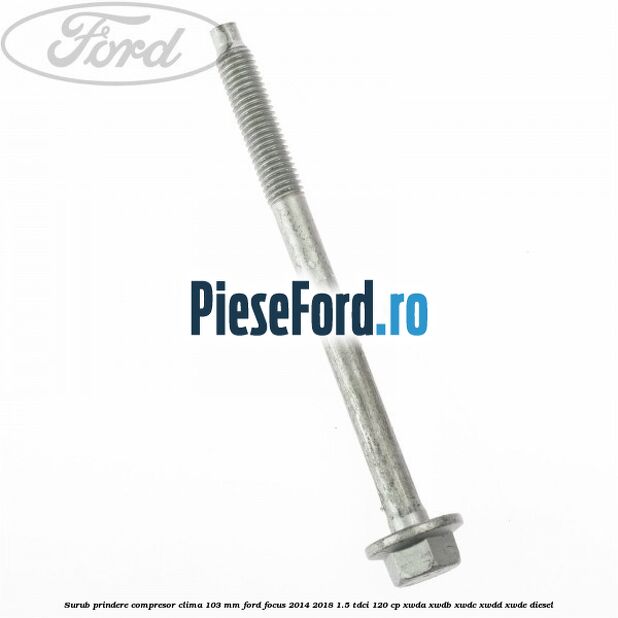 Surub prindere compresor clima 103 mm Ford Focus 2014-2018 1.5 TDCi 120 cp Surub prindere compresor clima 103 mm Ford Focus 2014-2018 1.5 TDCi 120 cp XWDA, XWDB, XWDC, XWDD, XWDE diesel