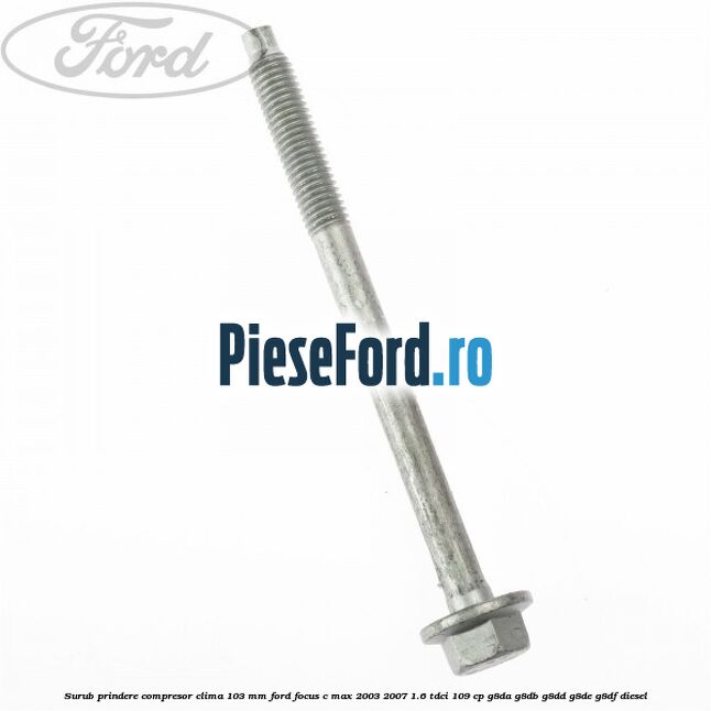 Surub prindere compresor clima 103 mm Ford Focus C-Max 2003-2007 1.6 TDCi 109 cp Surub prindere compresor clima 103 mm Ford Focus C-Max 2003-2007 1.6 TDCi 109 cp G8DA, G8DB, G8DD, G8DE, G8DF diesel