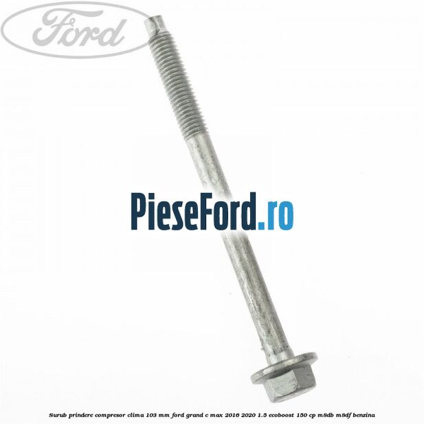 Surub prindere compresor clima 103 mm Ford Grand C-Max 2016-2020 1.5 EcoBoost 150 cp M8DB, M8DF benzina
