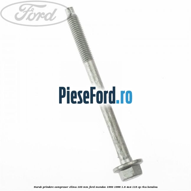 Surub prindere compresor clima 103 mm Ford Mondeo 1993-1996 1.8 4x4 115 cp Surub prindere compresor clima 103 mm Ford Mondeo 1993-1996 1.8 4x4 115 cp RKA benzina