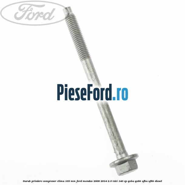 Surub prindere compresor clima 103 mm Ford Mondeo 2008-2014 2.0 TDCi 140 cp QXBA, QXBB, UFBA, UFBB diesel