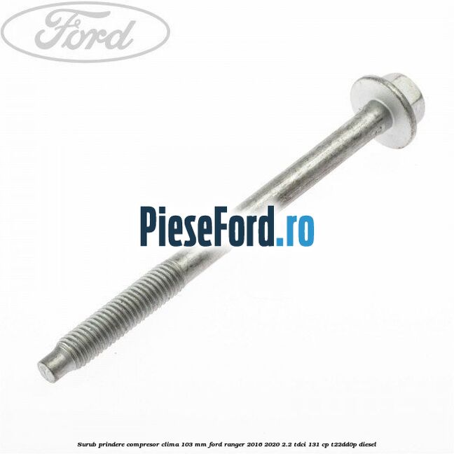 Surub prindere compresor clima 103 mm Ford Ranger 2016-2020 2.2 TDCi 131 cp T22DD0P diesel