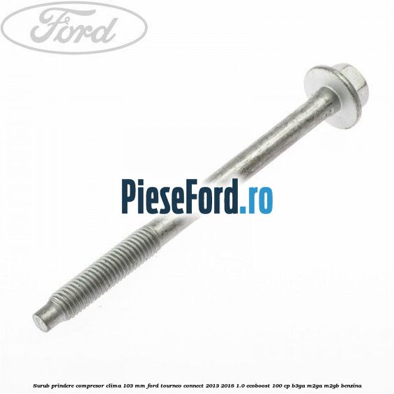 Surub prindere compresor clima 103 mm Ford Tourneo Connect 2013-2018 1.0 EcoBoost 100 cp B3GA, M2GA, M2GB benzina