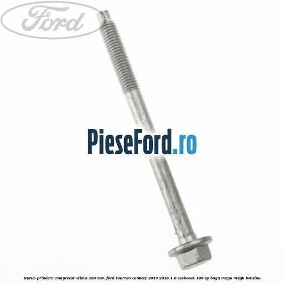 Surub prindere compresor clima 103 mm Ford Tourneo Connect 2013-2018 1.0 EcoBoost 100 cp B3GA, M2GA, M2GB benzina