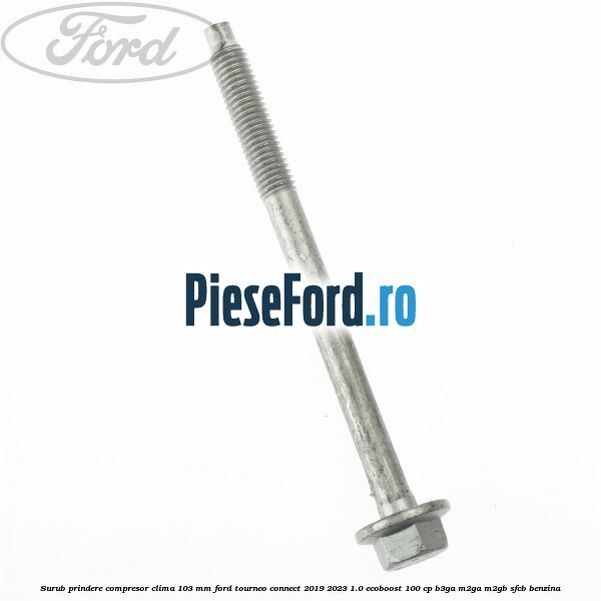 Surub prindere compresor clima 103 mm Ford Tourneo Connect 2019-2023 1.0 EcoBoost 100 cp B3GA, M2GA, M2GB, SFCB benzina