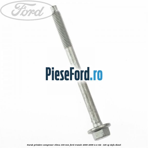 Surub prindere compresor clima 103 mm Ford Transit 2000-2006 2.4 TDE  125 cp DOFA diesel