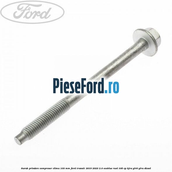 Surub prindere compresor clima 103 mm Ford Transit 2019-2023 2.0 EcoBlue RWD 105 cp
