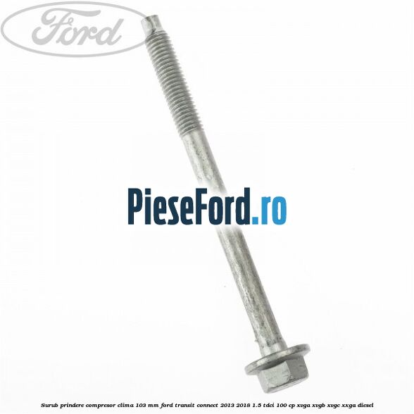 Surub prindere compresor clima 103 mm Ford Transit Connect 2013-2018 1.5 TDCi 100 cp XVGA, XVGB, XVGC, XXGA diesel
