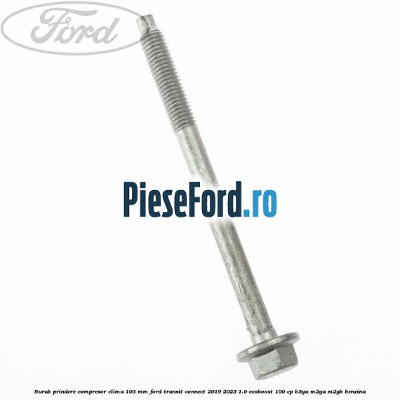 Surub prindere compresor clima 103 mm Ford Transit Connect 2019-2023 1.0 EcoBoost 100 cp B3GA, M2GA, M2GB benzina