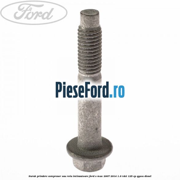 Surub prindere compresor sau rola intinzatoare Ford S-Max 2007-2014 1.8 TDCi 125 cp Surub prindere compresor sau rola intinzatoare Ford S-Max 2007-2014 1.8 TDCi 125 cp QYWA diesel