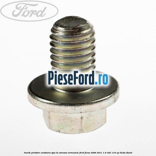 Surub prindere conducta apa la carcasa termostat Ford Focus 2008-2011 1.8 TDCi 115 cp KKDA diesel