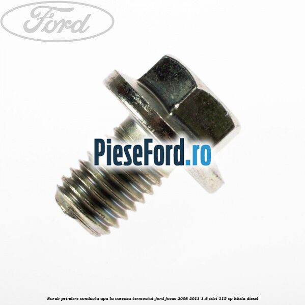 Surub prindere conducta apa la carcasa termostat Ford Focus 2008-2011 1.8 TDCi 115 cp KKDA diesel