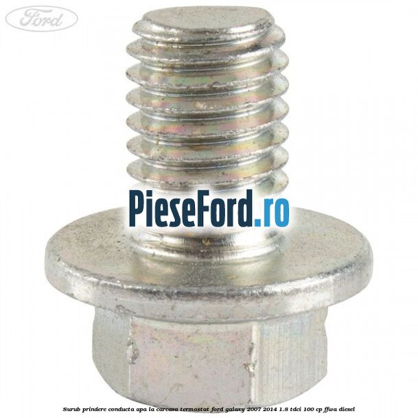 Surub prindere conducta apa la carcasa termostat Ford Galaxy 2007-2014 1.8 TDCi 100 cp FFWA diesel
