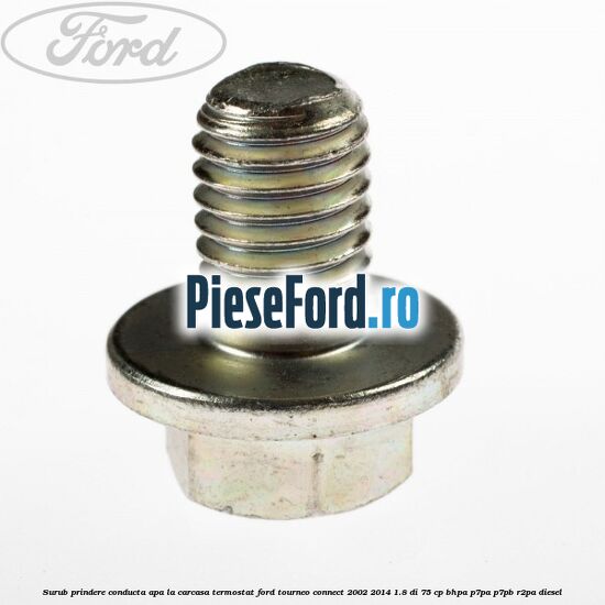 Surub prindere conducta apa la carcasa termostat Ford Tourneo Connect 2002-2014 1.8 Di 75 cp Surub prindere conducta apa la carcasa termostat Ford Tourneo Connect 2002-2014 1.8 Di 75 cp BHPA, P7PA, P7PB, R2PA diesel