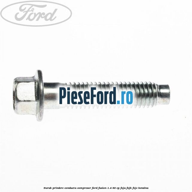 Surub prindere conducta compresor Ford Fusion 1.4 80 cp Surub prindere conducta compresor Ford Fusion 1.4 80 cp FXJA, FXJB, FXJC benzina