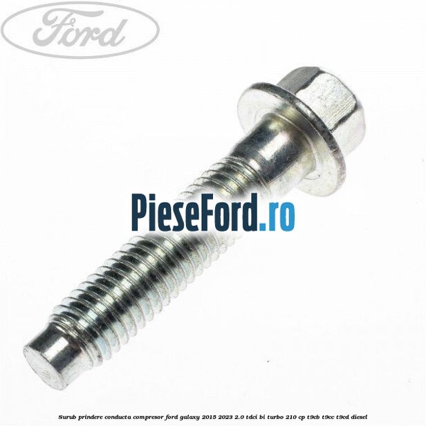 Surub prindere conducta compresor Ford Galaxy 2015-2023 2.0 TDCi BI-Turbo 210 cp Surub prindere conducta compresor Ford Galaxy 2015-2023 2.0 TDCi BI-Turbo 210 cp T9CB, T9CC, T9CD diesel