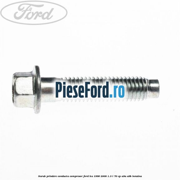 Surub prindere conducta compresor Ford Ka 1996-2008 1.3 i 70 cp Surub prindere conducta compresor Ford Ka 1996-2008 1.3 i 70 cp A9A, A9B benzina