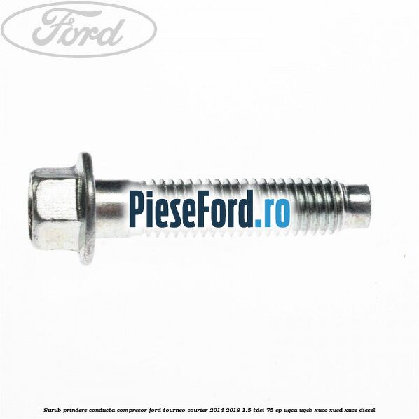 Surub prindere conducta compresor Ford Tourneo Courier 2014-2018 1.5 TDCi 75 cp Surub prindere conducta compresor Ford Tourneo Courier 2014-2018 1.5 TDCi 75 cp UGCA, UGCB, XUCC, XUCD, XUCE diesel