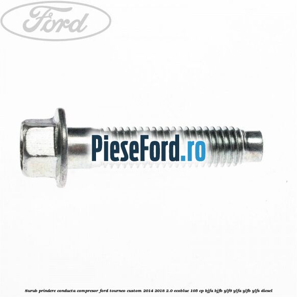 Surub prindere conducta compresor Ford Tourneo Custom 2014-2018 2.0 EcoBlue 105 cp BJFA, BJFB, YLF6, YLFA, YLFB, YLFS diesel