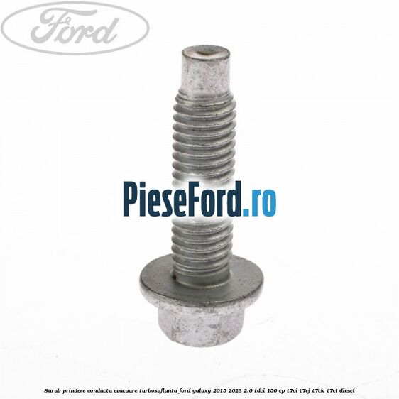 Surub prindere conducta evacuare turbosuflanta Ford Galaxy 2015-2023 2.0 TDCi 150 cp T7CI, T7CJ, T7CK, T7CL diesel