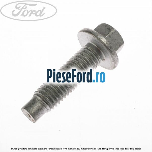 Surub prindere conducta evacuare turbosuflanta Ford Mondeo 2014-2018 2.0 TDCi 4x4 150 cp Surub prindere conducta evacuare turbosuflanta Ford Mondeo 2014-2018 2.0 TDCi 4x4 150 cp T7CA, T7CC, T7CD, T7CE, T7CF diesel
