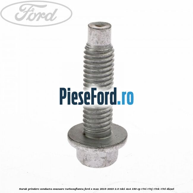 Surub prindere conducta evacuare turbosuflanta Ford S-Max 2015-2023 2.0 TDCi 4x4 150 cp Surub prindere conducta evacuare turbosuflanta Ford S-Max 2015-2023 2.0 TDCi 4x4 150 cp T7CI, T7CJ, T7CK, T7CL diesel