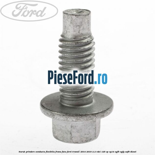 Surub prindere conducta flexibila frana fata Ford Transit 2014-2018 2.2 TDCi 125 cp CY14, CYF5, CYFG, USF6 diesel