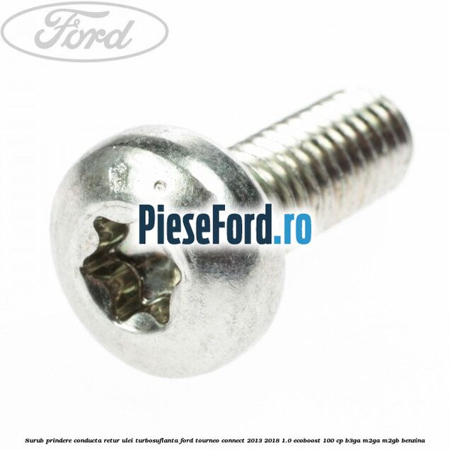 Surub prindere conducta retur ulei turbosuflanta Ford Tourneo Connect 2013-2018 1.0 EcoBoost 100 cp Surub prindere conducta retur ulei turbosuflanta Ford Tourneo Connect 2013-2018 1.0 EcoBoost 100 cp B3GA, M2GA, M2GB benzina