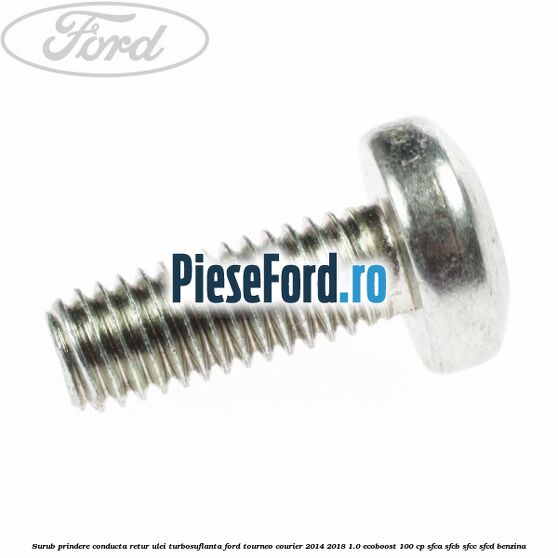 Surub prindere conducta retur ulei turbosuflanta Ford Tourneo Courier 2014-2018 1.0 EcoBoost 100 cp SFCA, SFCB, SFCC, SFCD benzina