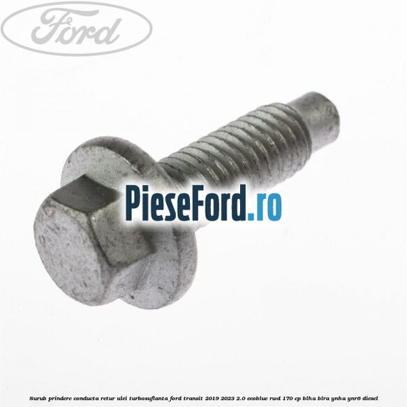 Surub prindere conducta retur ulei turbosuflanta Ford Transit 2019-2023 2.0 EcoBlue RWD 170 cp Surub prindere conducta retur ulei turbosuflanta Ford Transit 2019-2023 2.0 EcoBlue RWD 170 cp BLHA, BLRA, YNHA, YNR6 diesel