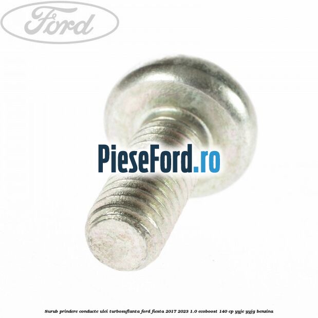 Surub prindere conducte ulei turbosuflanta Ford Fiesta 2017-2023 1.0 EcoBoost 140 cp Surub prindere conducte ulei turbosuflanta Ford Fiesta 2017-2023 1.0 EcoBoost 140 cp YYJE, YYJG benzina