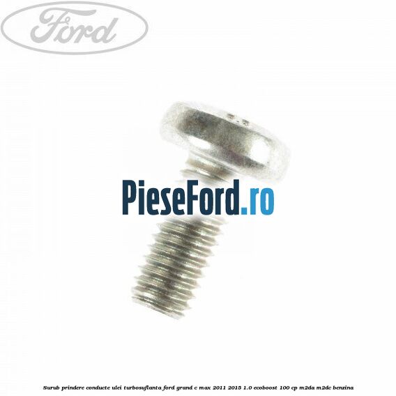 Surub prindere conducte ulei turbosuflanta Ford Grand C-Max 2011-2015 1.0 EcoBoost 100 cp Surub prindere conducte ulei turbosuflanta Ford Grand C-Max 2011-2015 1.0 EcoBoost 100 cp M2DA, M2DC benzina