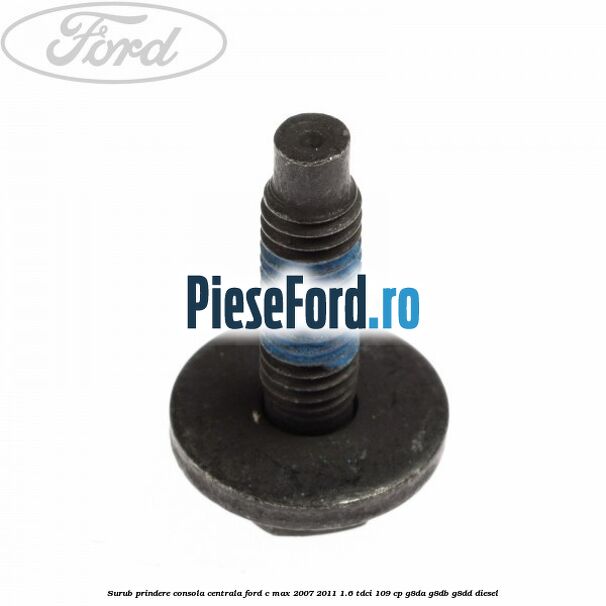Surub prindere consola centrala Ford C-Max 2007-2011 1.6 TDCi 109 cp G8DA, G8DB, G8DD diesel