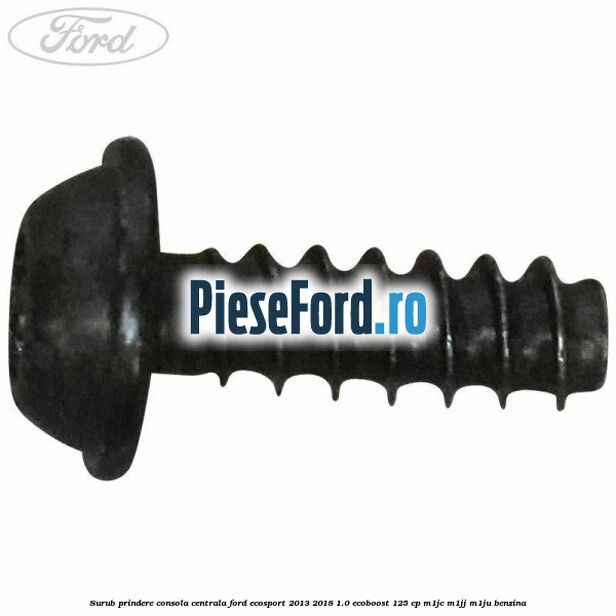 Surub prindere consola centrala Ford EcoSport 2013-2018 1.0 EcoBoost 125 cp Surub prindere consola centrala Ford EcoSport 2013-2018 1.0 EcoBoost 125 cp M1JC, M1JJ, M1JU benzina